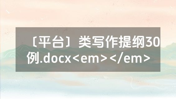 〔平台〕类写作提纲30例.docx<em></em>