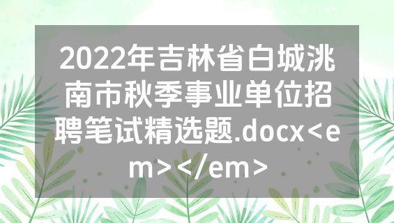2022年吉林省白城洮南市秋季事业单位招聘笔试精选题.docx<em></em>