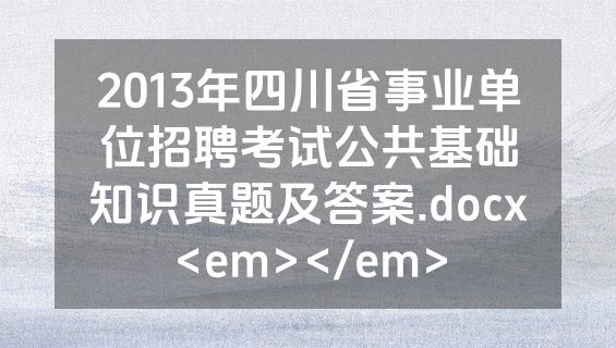 2013年四川省事业单位招聘考试公共基础知识真题及答案.docx<em></em>