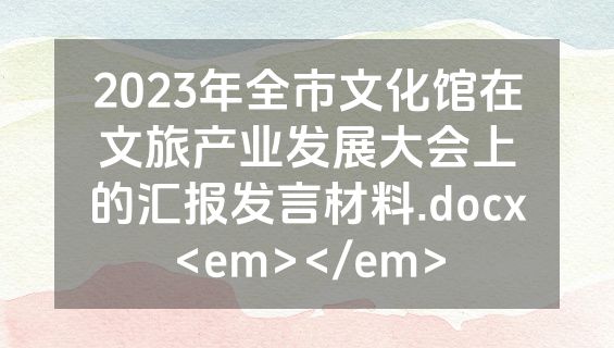 2023年全市文化馆在文旅产业发展大会上的汇报发言材料.docx<em></em>