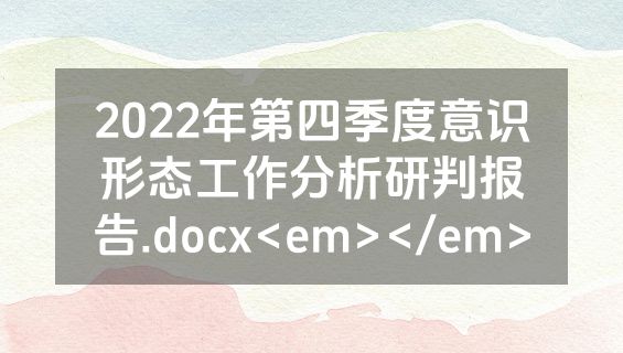 2022年第四季度意识形态工作分析研判报告.docx<em></em>