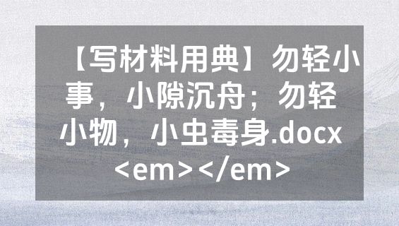 【写材料用典】勿轻小事，小隙沉舟；勿轻小物，小虫毒身.docx<em></em>