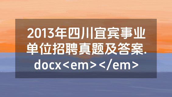 2013年四川宜宾事业单位招聘真题及答案.docx<em></em>