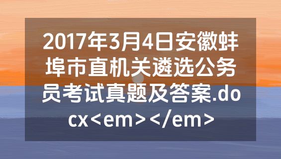 2017年3月4日安徽蚌埠市直机关遴选公务员考试真题及答案.docx<em></em>