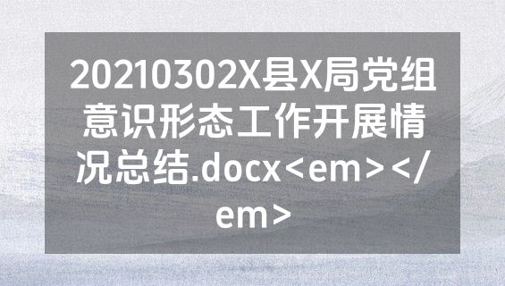 20210302X县X局党组意识形态工作开展情况总结.docx<em></em>