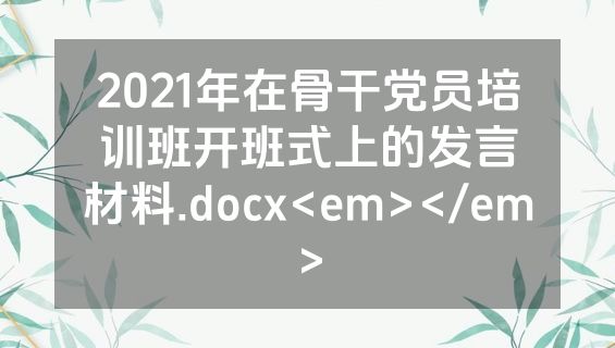 2021年在骨干党员培训班开班式上的发言材料.docx<em></em>