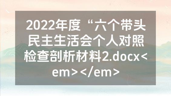 2022年度“六个带头民主生活会个人对照检查剖析材料2.docx<em></em>