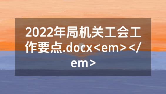 2022年局机关工会工作要点.docx<em></em>