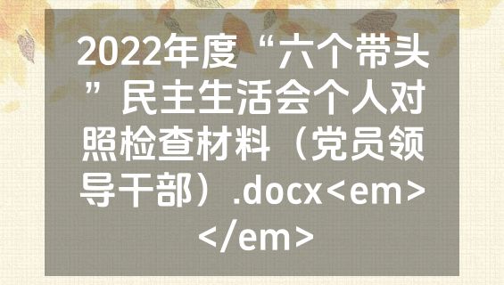 2022年度“六个带头”民主生活会个人对照检查材料（党员领导干部）.docx<em></em>