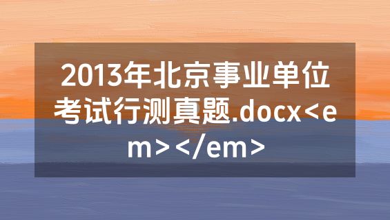 2013年北京事业单位考试行测真题.docx<em></em>