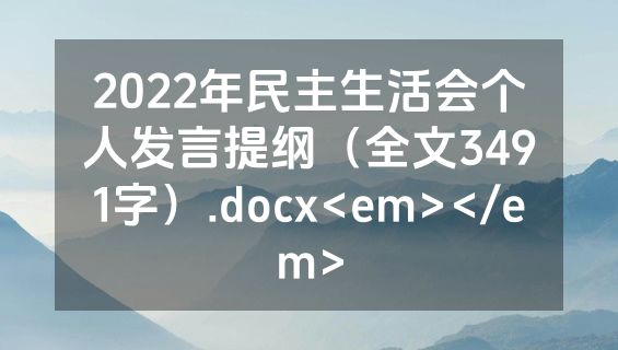 2022年民主生活会个人发言提纲（全文3491字）.docx<em></em>