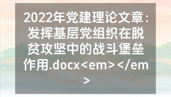 2022年党建理论文章：发挥基层党组织在脱贫攻坚中的战斗堡垒作用.docx<em></em>