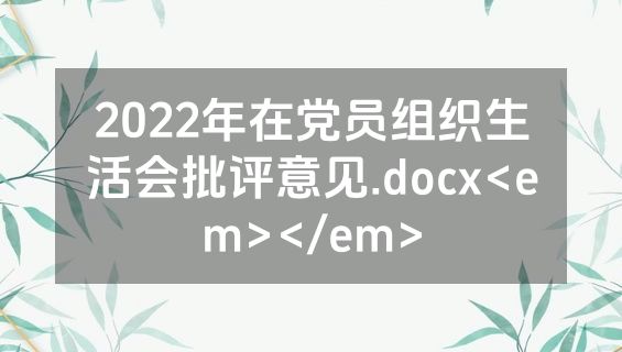 2022年在党员组织生活会批评意见.docx<em></em>