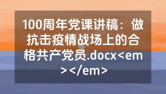 100周年党课讲稿：做抗击疫情战场上的合格共产党员.docx<em></em>