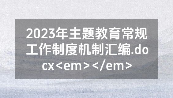 2023年主题教育常规工作制度机制汇编.docx<em></em>