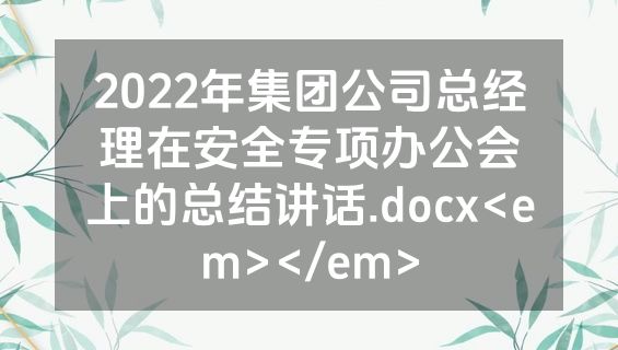 2022年集团公司总经理在安全专项办公会上的总结讲话.docx<em></em>