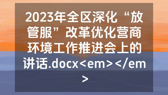 2023年全区深化“放管服”改革优化营商环境工作推进会上的讲话.docx<em></em>