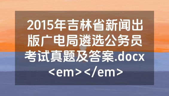 2015年吉林省新闻出版广电局遴选公务员考试真题及答案.docx<em></em>