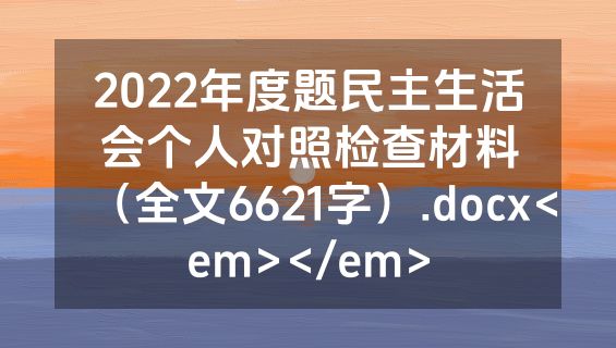 2022年度题民主生活会个人对照检查材料（全文6621字）.docx<em></em>