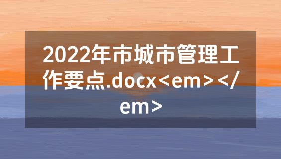 2022年市城市管理工作要点.docx<em></em>
