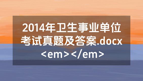 2014年卫生事业单位考试真题及答案.docx<em></em>