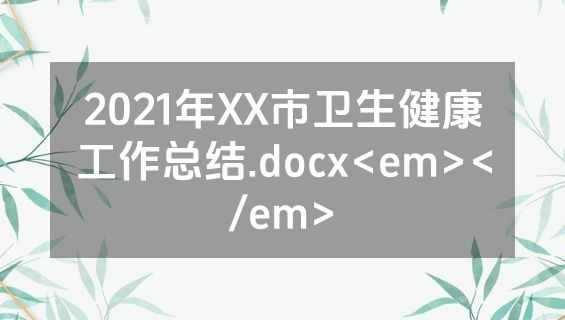 2021年XX市卫生健康工作总结.docx<em></em>
