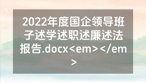 2022年度国企领导班子述学述职述廉述法报告.docx<em></em>