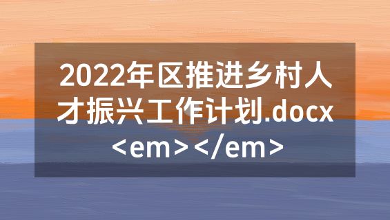 2022年区推进乡村人才振兴工作计划.docx<em></em>