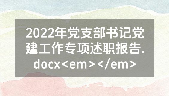 2022年党支部书记党建工作专项述职报告.docx<em></em>