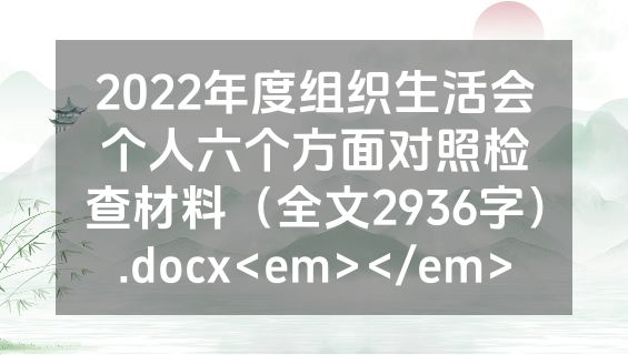 2022年度组织生活会个人六个方面对照检查材料（全文2936字）.docx<em></em>