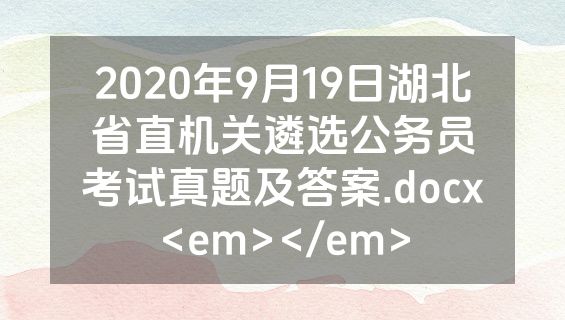 2020年9月19日湖北省直机关遴选公务员考试真题及答案.docx<em></em>