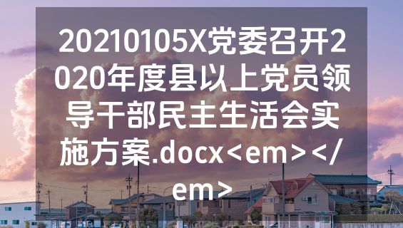 20210105X党委召开2020年度县以上党员领导干部民主生活会实施方案.docx<em></em>