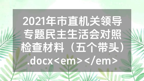 2021年市直机关领导专题民主生活会对照检查材料（五个带头）.docx<em></em>