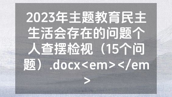 2023年主题教育民主生活会存在的问题个人查摆检视（15个问题）.docx<em></em>