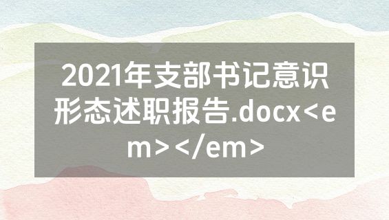 2021年支部书记意识形态述职报告.docx<em></em>