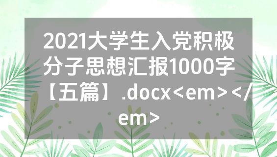 2021大学生入党积极分子思想汇报1000字【五篇】.docx<em></em>