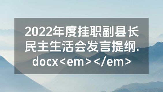 2022年度挂职副县长民主生活会发言提纲.docx<em></em>