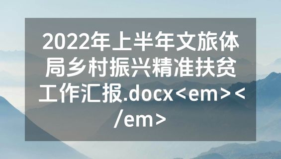 2022年上半年文旅体局乡村振兴精准扶贫工作汇报.docx<em></em>