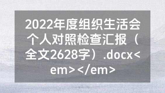 2022年度组织生活会个人对照检查汇报（全文2628字）.docx<em></em>