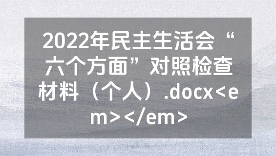 2022年民主生活会“六个方面”对照检查材料（个人）.docx<em></em>