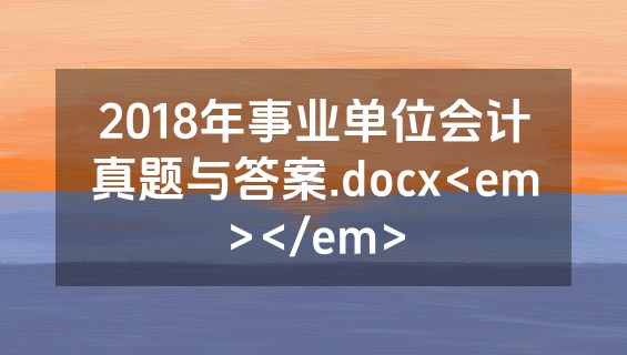2018年事业单位会计真题与答案.docx<em></em>