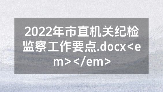 2022年市直机关纪检监察工作要点.docx<em></em>
