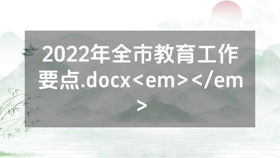 2022年全市教育工作要点.docx<em></em>