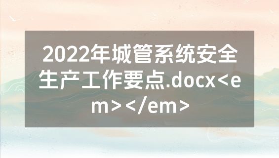 2022年城管系统安全生产工作要点.docx<em></em>