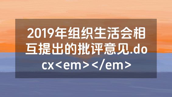 2019年组织生活会相互提出的批评意见.docx<em></em>