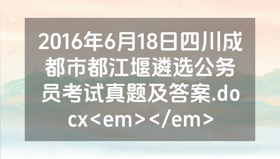 2016年6月18日四川成都市都江堰遴选公务员考试真题及答案.docx<em></em>