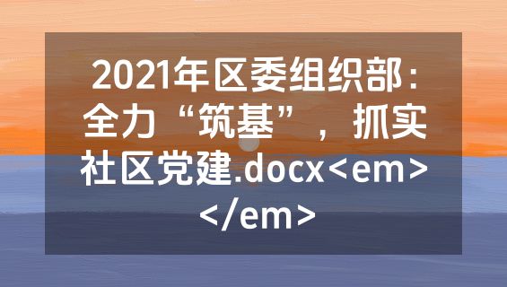 2021年区委组织部：全力“筑基”，抓实社区党建.docx<em></em>
