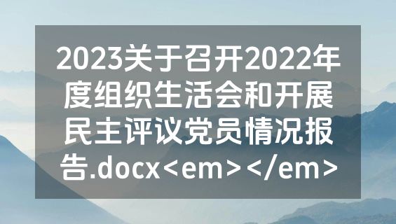2023关于召开2022年度组织生活会和开展民主评议党员情况报告.docx<em></em>