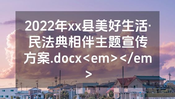 2022年xx县美好生活·民法典相伴主题宣传方案.docx<em></em>