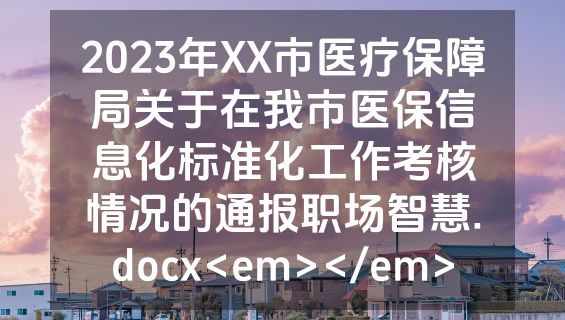 2023年XX市医疗保障局关于在我市医保信息化标准化工作考核情况的通报职场智慧.docx<em></em>
